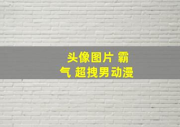 头像图片 霸气 超拽男动漫